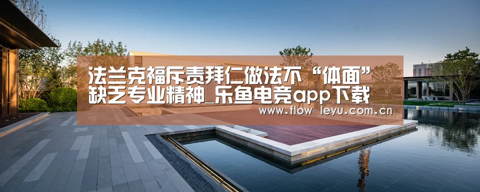 法兰克福斥责拜仁做法不“体面” 缺乏专业精神_乐鱼电竞app下载(图2) 乐鱼电竞官网入口