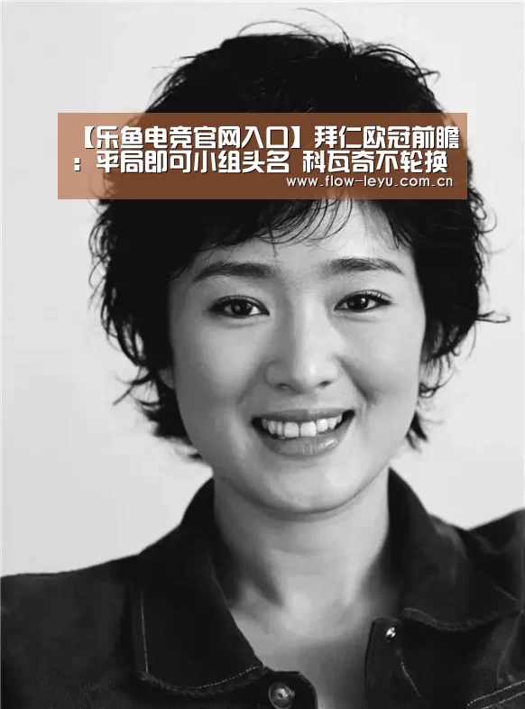 【乐鱼电竞官网入口】拜仁欧冠前瞻:平局即可小组头名 科瓦奇不轮换(图2) 乐鱼电竞官网入口