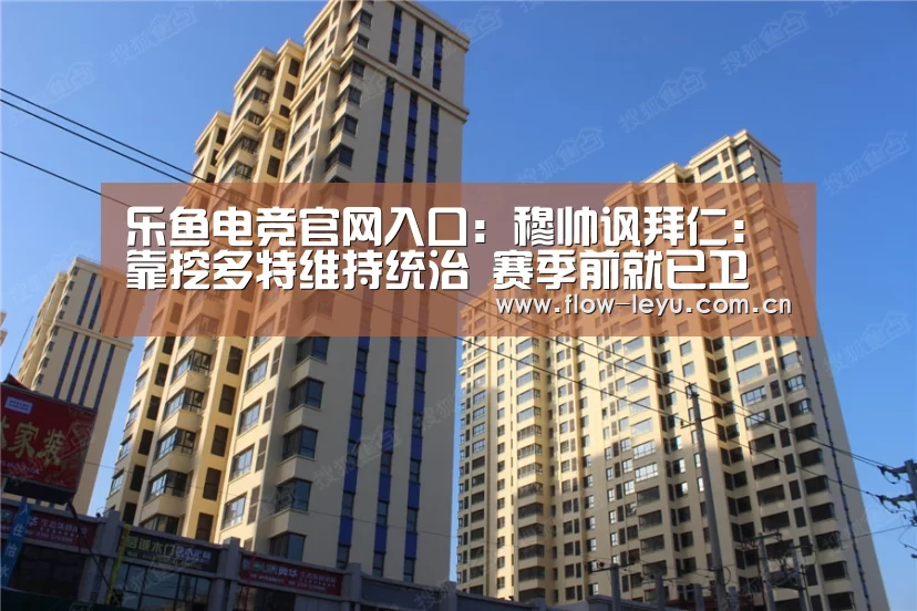 乐鱼电竞官网入口:穆帅讽拜仁:靠挖多特维持统治 赛季前就已卫冕(图1) 乐鱼电竞官网入口